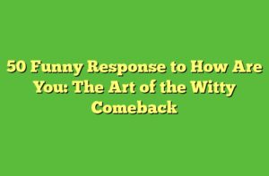 50 Funny Response to How Are You: The Art of the Witty Comeback