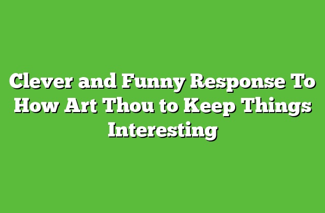 Clever and Funny Response To How Art Thou to Keep Things Interesting