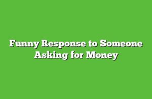 Funny Response to Someone Asking for Money